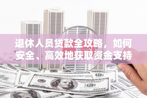 水上退休人员贷款全攻略，如何安全、高效地获取资金支持