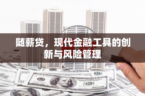 兴隆台随薪贷，现代金融工具的创新与风险管理